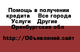 Помощь в получении кредита  - Все города Услуги » Другие   . Оренбургская обл.